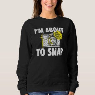 Photography I'm About To Snap Photographer Camera Sweatshirt