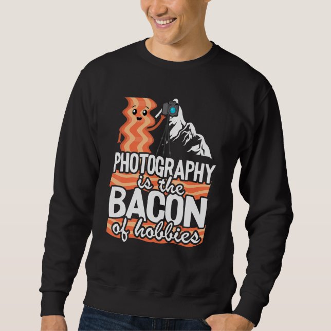Photography Is The Bacon Of Hobbies   Photographer Sweatshirt (Front)