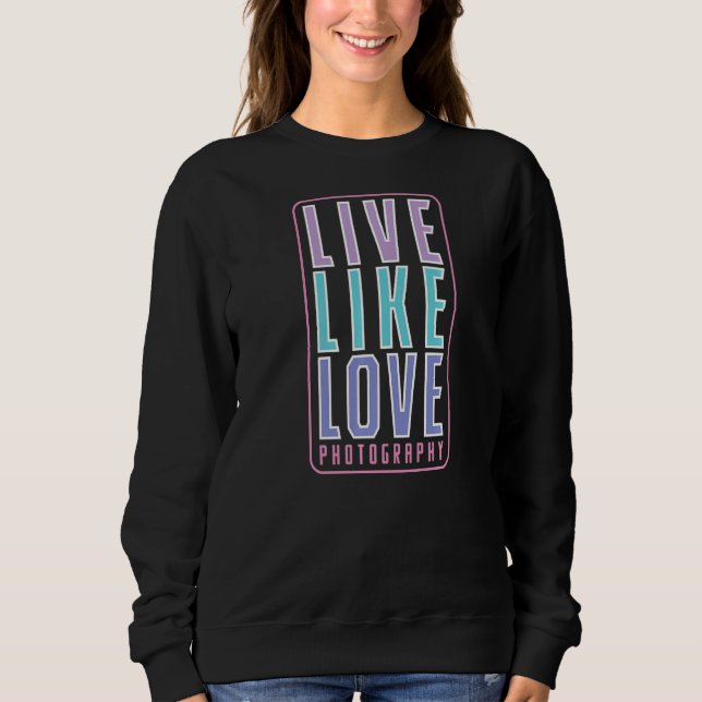Photography Live Like Love Sweatshirt (Front)