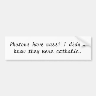 Photons have mass? I didn't know they were cath... Bumper Sticker