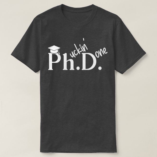 Phuckin Done PhD Doctor Of Philosophy Graduation 1 T-Shirt (Design Front)