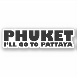 PHUKET I'LL GO TO PATTAYA