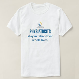 Physiatrists Stay in Rehab T-Shirt