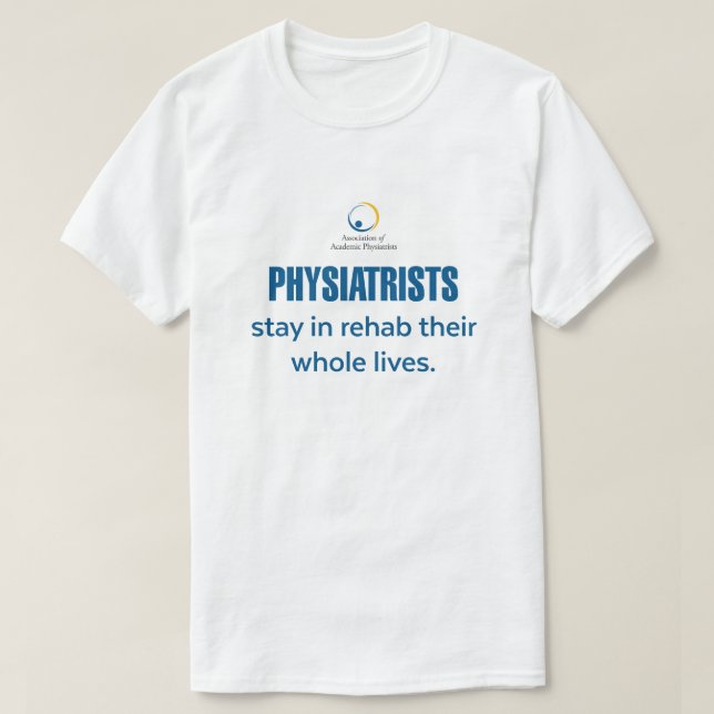 Physiatrists Stay in Rehab T-Shirt  (Design Front)