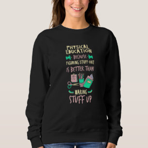 Physical Education Better Than Making Stuff Up  P  Sweatshirt