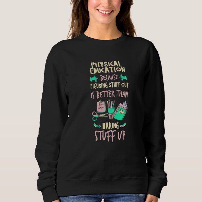 Physical Education Better Than Making Stuff Up  P  Sweatshirt (Front)