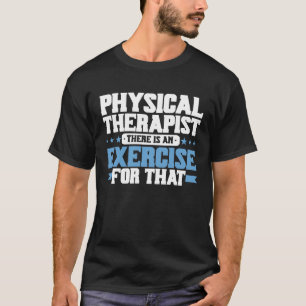 Physical Therapist There Is An Exercise For That P T-Shirt