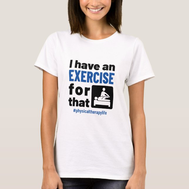 Physical Therapy I Have an Exercise For That T-Shirt (Front)