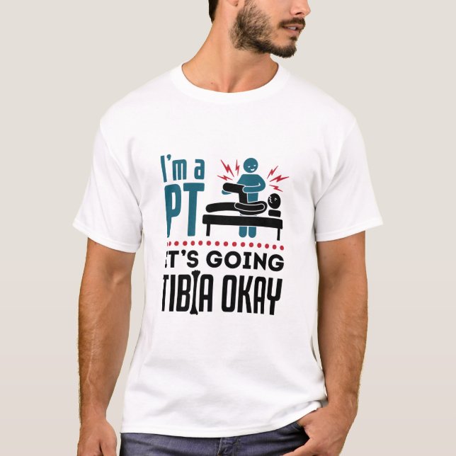 Physical Therapy I'm a PT It's Going Tibia Okay T-Shirt (Front)