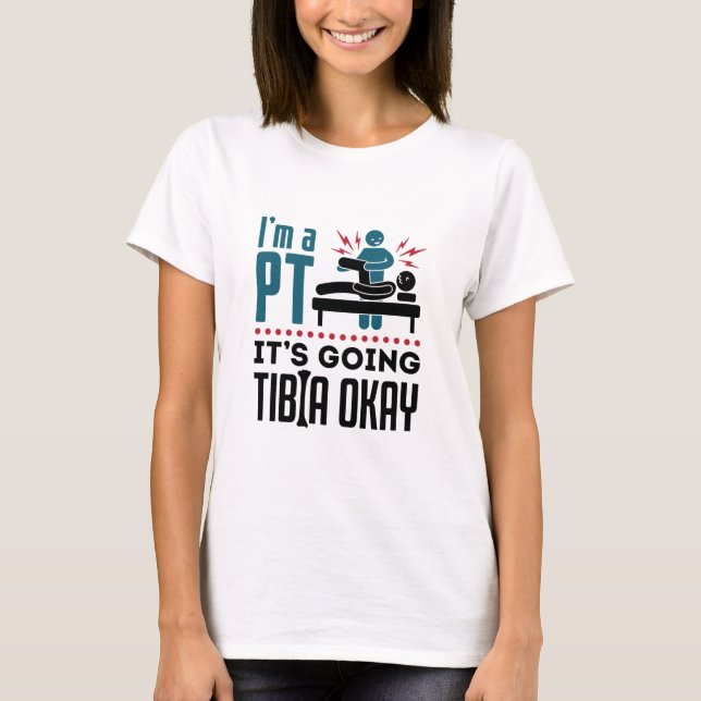 Physical Therapy I'm a PT It's Going Tibia Okay T-Shirt (Front)