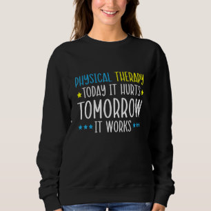 Physical Therapy Today It Hurts Tomorrow It Works Sweatshirt