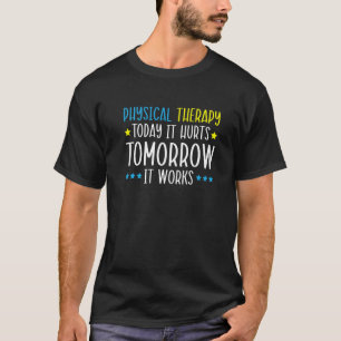 Physical Therapy Today It Hurts Tomorrow It Works T-Shirt