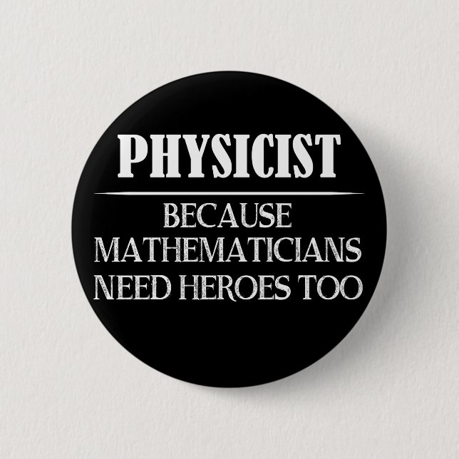Physicist - Because Mathematicians Need Heroes Too 6 Cm Round Badge (Front)