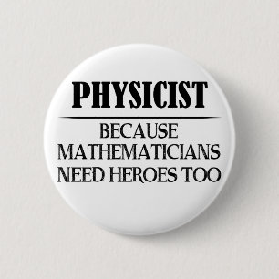 Physicist - Because Mathematicians Need Heroes Too 6 Cm Round Badge