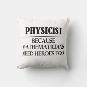 Physicist - Because Mathematicians Need Heroes Too Cushion