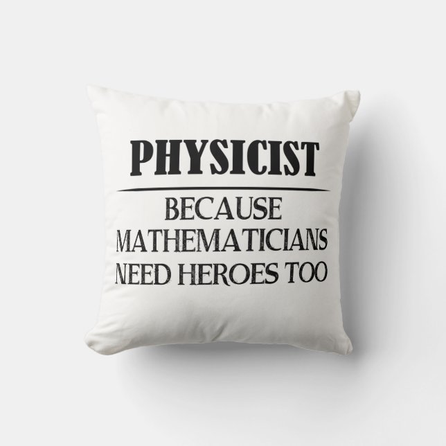 Physicist - Because Mathematicians Need Heroes Too Cushion (Front)