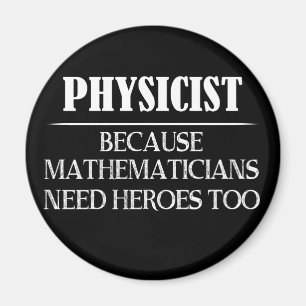 Physicist - Because Mathematicians Need Heroes Too Magnet