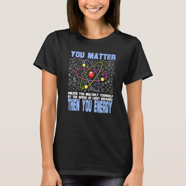 Physicist Physics Quote You Matter You Energy Quan T-Shirt (Front)