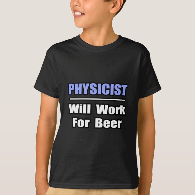 Physicist...Will Work For Beer T-Shirt (Front)