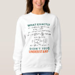 Physics formula Joke Sweatshirt<br><div class="desc">Cool and funny physics design with the quote "What exactly didn't you understand". A must for every physicist,  physics student,  physics teacher,  physics lover,  Physics Nerds and Physics Geeks.</div>