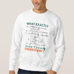 Physics formula Joke Sweatshirt<br><div class="desc">Cool and funny physics design with the quote "What exactly didn't you understand". A must for every physicist,  physics student,  physics teacher,  physics lover,  Physics Nerds and Physics Geeks.</div>