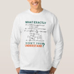 Physics formula Joke T-Shirt<br><div class="desc">Cool and funny physics design with the quote "What exactly didn't you understand". A must for every physicist, physics student, physics teacher, physics lover, Physics Nerds and Physics Geeks.</div>