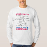 Physics formula Joke T-Shirt<br><div class="desc">Cool and funny physics design with the quote "What exactly didn't you understand". A must for every physicist,  physics student,  physics teacher,  physics lover,  Physics Nerds and Physics Geeks.</div>