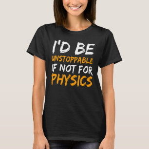 Physics Science Unstoppable  Quote T-Shirt