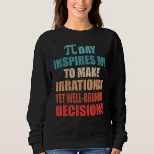 Pi Day Inspires Me To Make Irrational Decisions Ma Sweatshirt