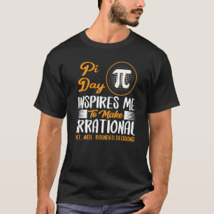 Pi Day Inspires Me To Make Irrational Decisions Ma T-Shirt