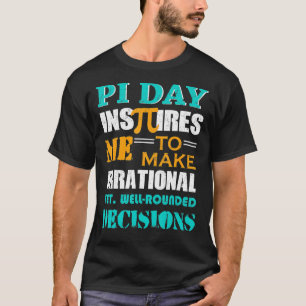 Pi Day Inspires Me To Make Irrational Decisions T-Shirt