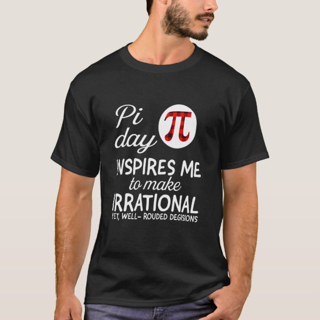 Pi Day Inspires Me To Make Irrational Yet Well Rou T-Shirt (Front)