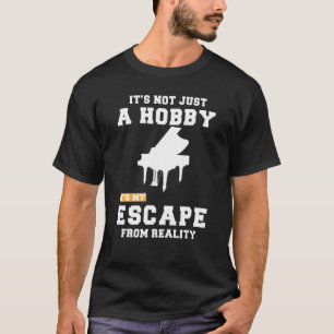 Piano Its Not Just A Hobby Its My Escape From Real T-Shirt
