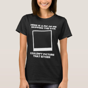 Pic Of Me Skipping The Gym Workout Funny Bodybuild T-Shirt