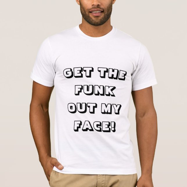 PICK CHOOSE & REFUSE - GET THE FUNK OUT MY FACE! T-Shirt (Front)