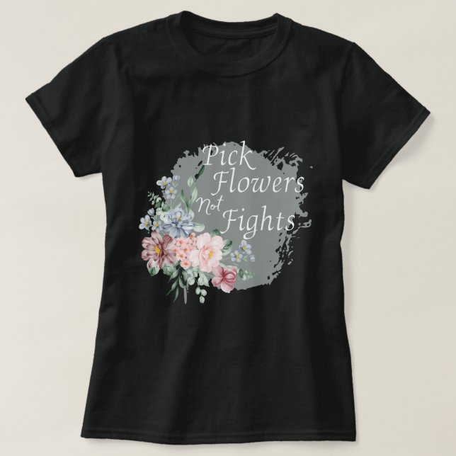 Pick Flowers,Not Fights,Spreading Peace and Positi T-Shirt (Design Front)