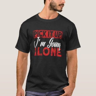 Pick it Up I m Going Alone T-Shirt