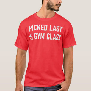 Picked Last In Gym Class, Funny, Jokes, Sarcastic  T-Shirt