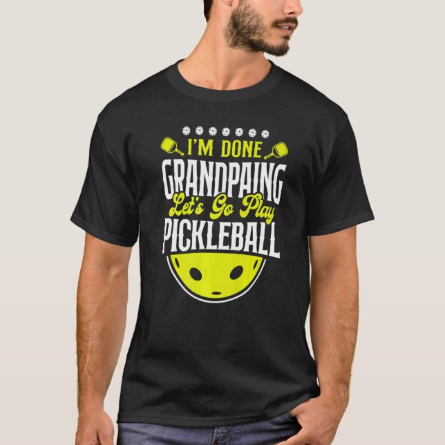 Pickleball Grandpa I'm Done Grandpaing Let's Go Pl T-Shirt (Front)