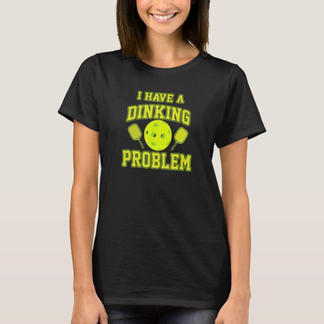 Pickleball Humour I Have a Dinking Problem Funny T-Shirt (Front)