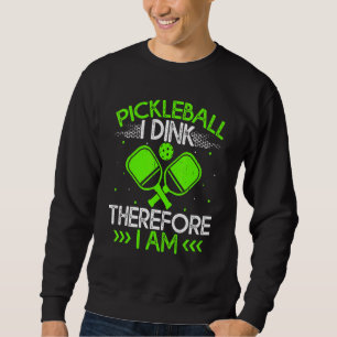 Pickleball   I Dink Therefore I Am Sweatshirt
