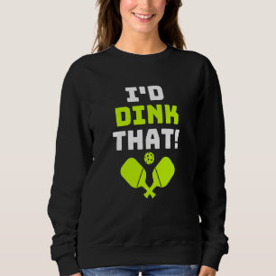 Pickleball I'd Dink That Sweatshirt