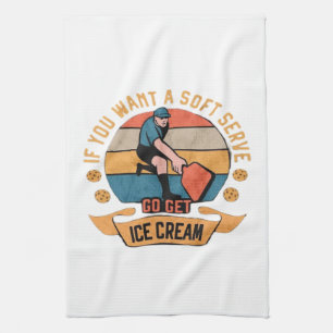 Pickleball If you want Soft Serve go get Ice Cream Tea Towel