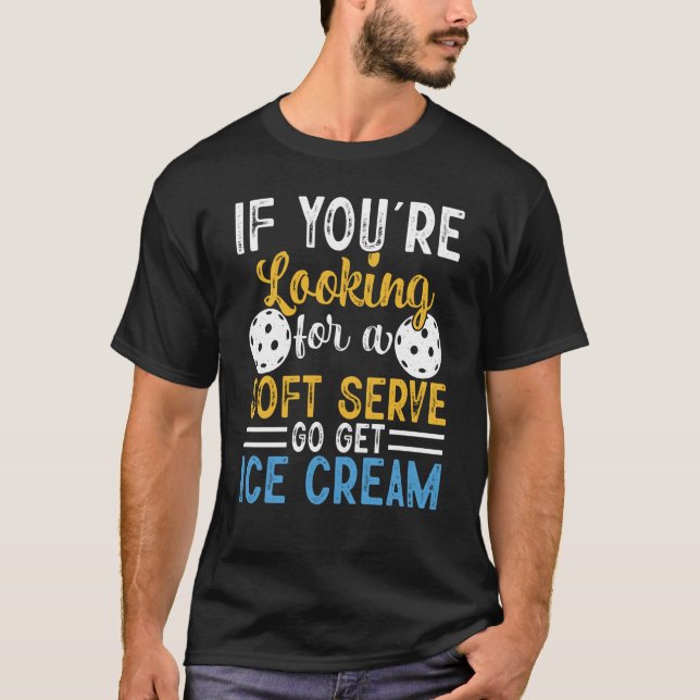 Pickleball If You're Looking For Soft Serve Go Get T-Shirt (Front)