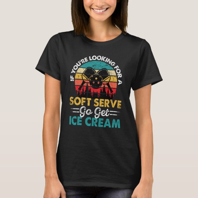 Pickleball If You're Looking For Soft Serve Go Get T-Shirt (Front)