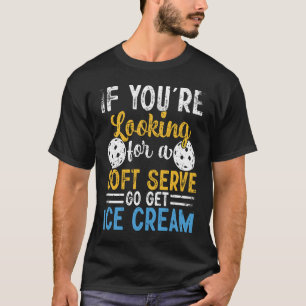 Pickleball If You're Looking For Soft Serve Go Get T-Shirt