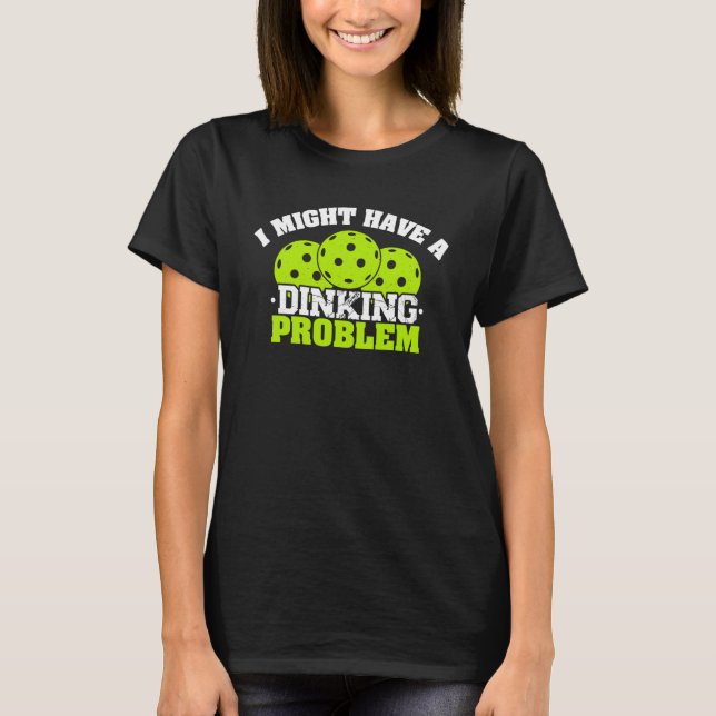 Pickleball Player Drinking I May Have Dinking Prob T-Shirt (Front)