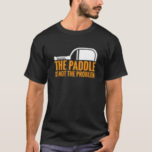 Pickleball Player The Paddle Is Not The Problem_1 T-Shirt