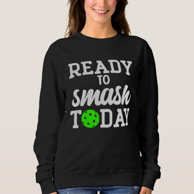 Pickleball Ready To Smash Today Sweatshirt (Front)