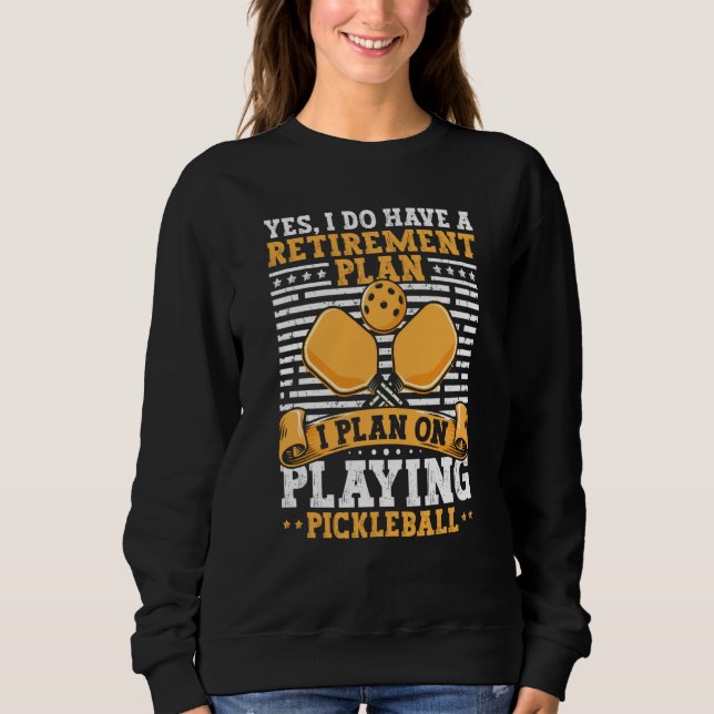 Pickleball Retirement Yes I Do Have A Retirement P Sweatshirt (Front)